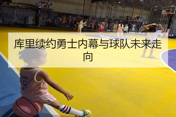 库里续约勇士内幕与球队未来走向